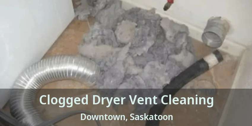 Clogged Dryer Vent Cleaning Downtown, Saskatoon - SK