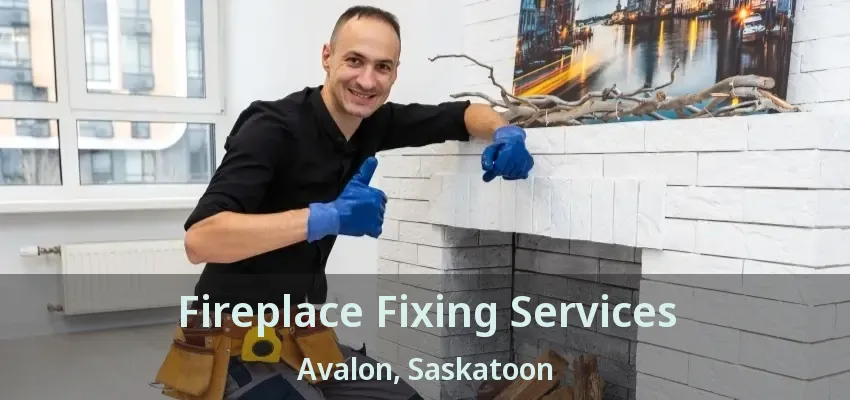 Fireplace Fixing Services Avalon, Saskatoon - SK Fireplace Fixing Services Avalon, Saskatoon - SK