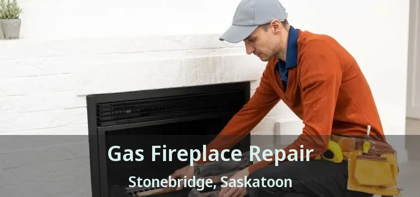 Gas Fireplace Repair Stonebridge, Saskatoon - SK Gas Fireplace Repair Stonebridge, Saskatoon - SK