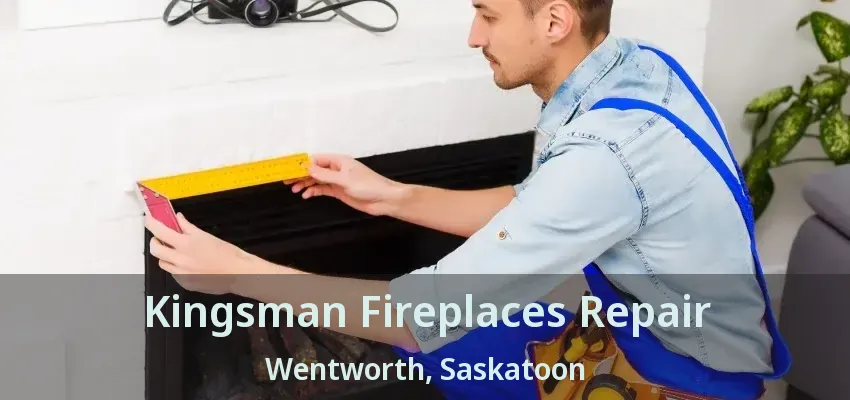 Kingsman Fireplaces Repair Wentworth, Saskatoon - SK Kingsman Fireplaces Repair Wentworth, Saskatoon - SK