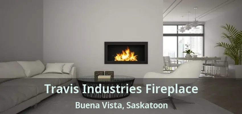 Travis Industries Fireplace Buena Vista, Saskatoon - SK